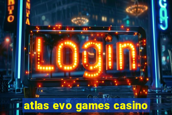 atlas evo games casino